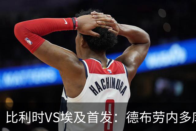 比利时VS埃及首发：德布劳内多库特罗萨德再战萨拉赫